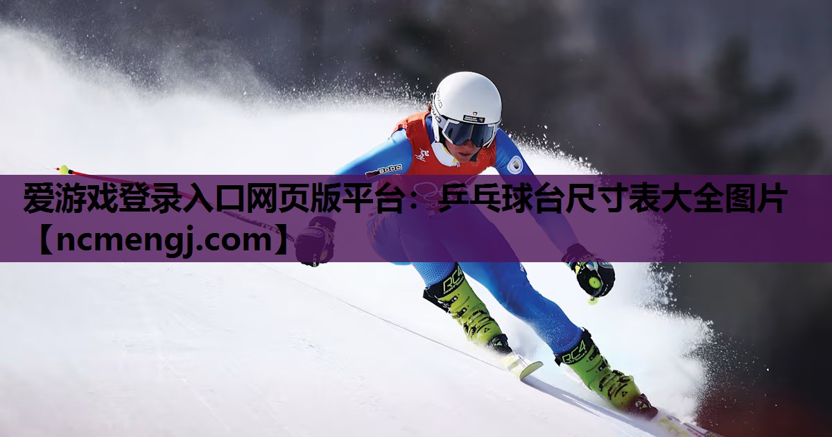 爱游戏登录入口网页版平台：乒乓球台尺寸表大全图片