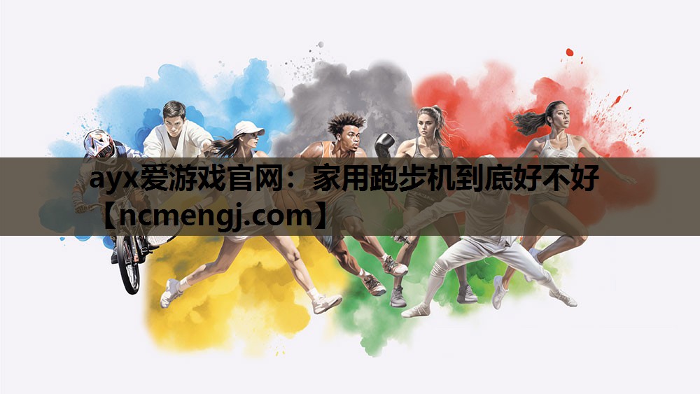 ayx爱游戏官网：家用跑步机到底好不好