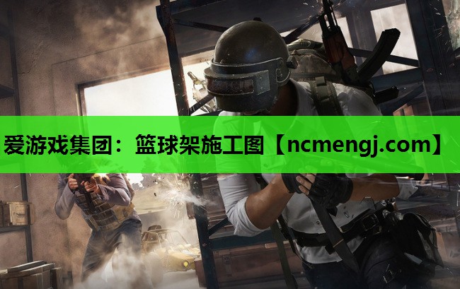 爱游戏集团：篮球架施工图