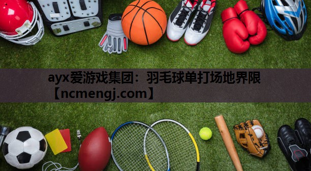 ayx爱游戏集团：羽毛球单打场地界限