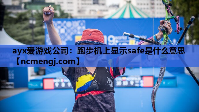 ayx爱游戏公司：跑步机上显示safe是什么意思