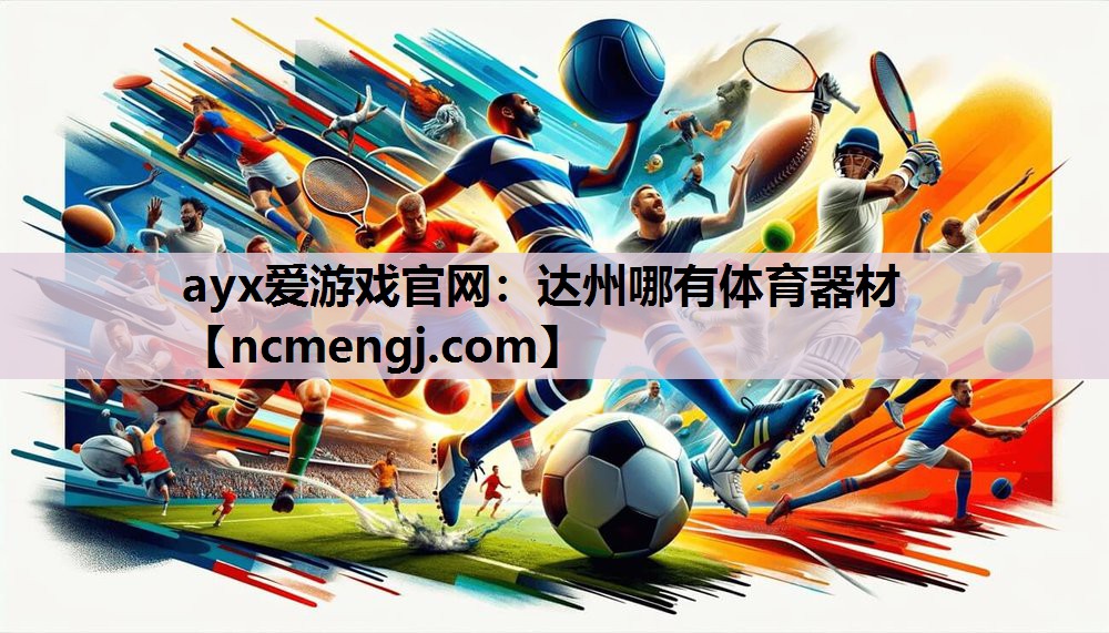 ayx爱游戏官网：达州哪有体育器材