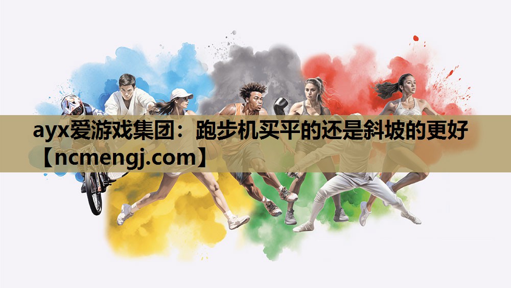 ayx爱游戏集团：跑步机买平的还是斜坡的更好