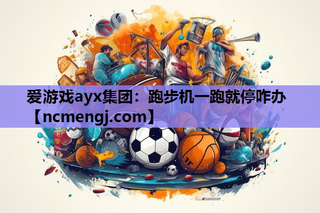 爱游戏ayx集团：跑步机一跑就停咋办