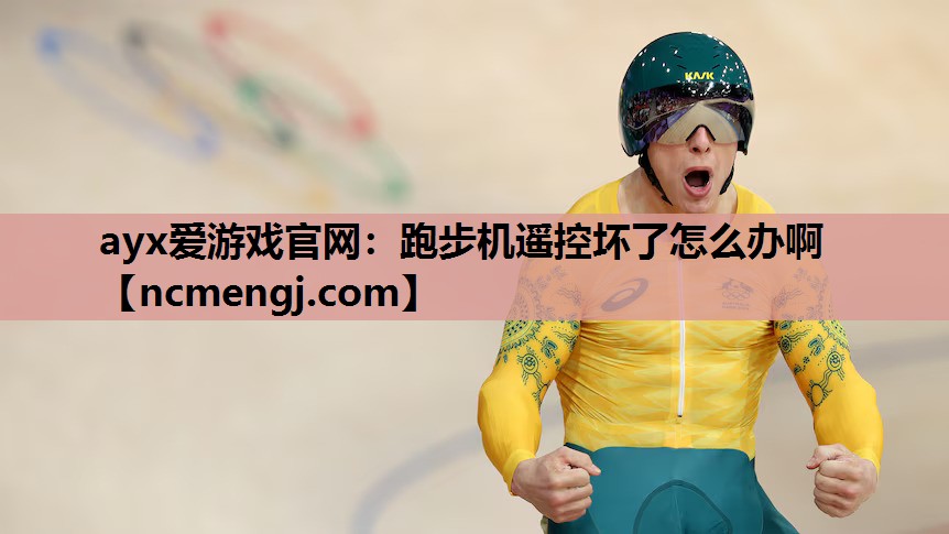 ayx爱游戏官网：跑步机遥控坏了怎么办啊