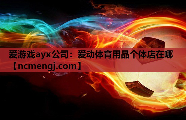 爱游戏ayx公司：爱动体育用品个体店在哪