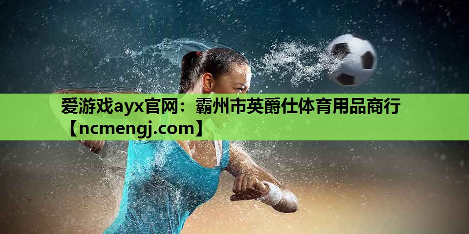 爱游戏ayx官网：霸州市英爵仕体育用品商行