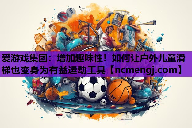 爱游戏集团：增加趣味性！如何让户外儿童滑梯也变身为有益运动工具