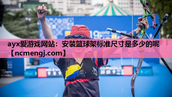 ayx爱游戏网站：安装篮球架标准尺寸是多少的呢