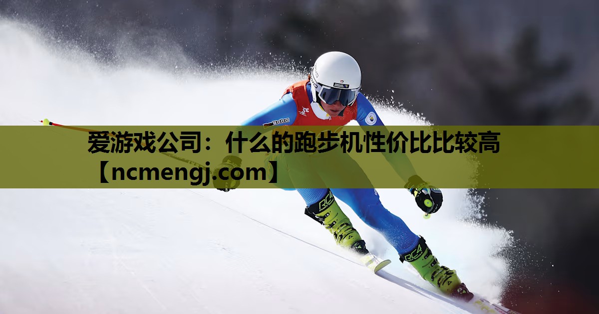 爱游戏公司：什么的跑步机性价比比较高