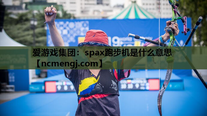 爱游戏集团：spax跑步机是什么意思