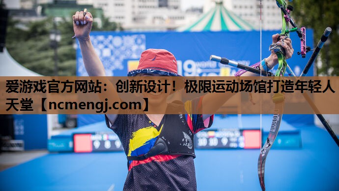 爱游戏官方网站：创新设计！极限运动场馆打造年轻人天堂