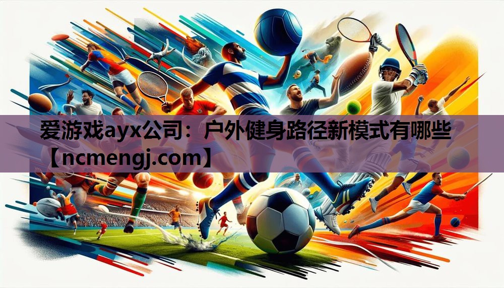 爱游戏ayx公司：户外健身路径新模式有哪些