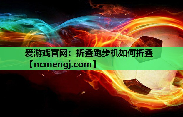 爱游戏官网：折叠跑步机如何折叠