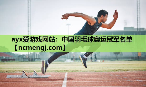 ayx爱游戏网站：中国羽毛球奥运冠军名单