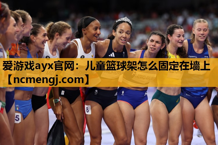 爱游戏ayx官网：儿童篮球架怎么固定在墙上