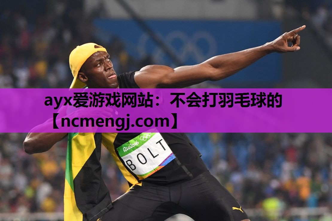ayx爱游戏网站：不会打羽毛球的