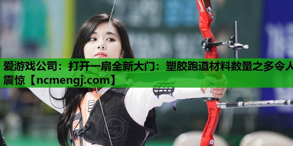 爱游戏公司：打开一扇全新大门：塑胶跑道材料数量之多令人震惊