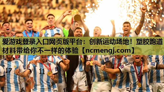 爱游戏登录入口网页版平台：创新运动场地！塑胶跑道材料带给你不一样的体验
