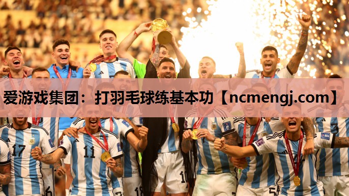 爱游戏集团：打羽毛球练基本功