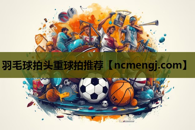 羽毛球拍头重球拍推荐