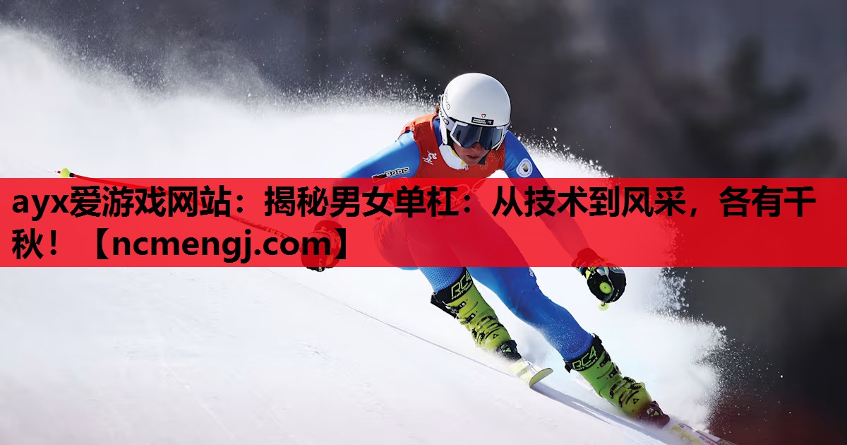 ayx爱游戏网站：揭秘男女单杠：从技术到风采，各有千秋！