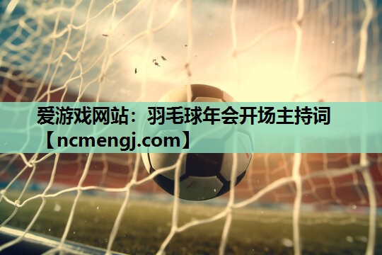 爱游戏网站：羽毛球年会开场主持词