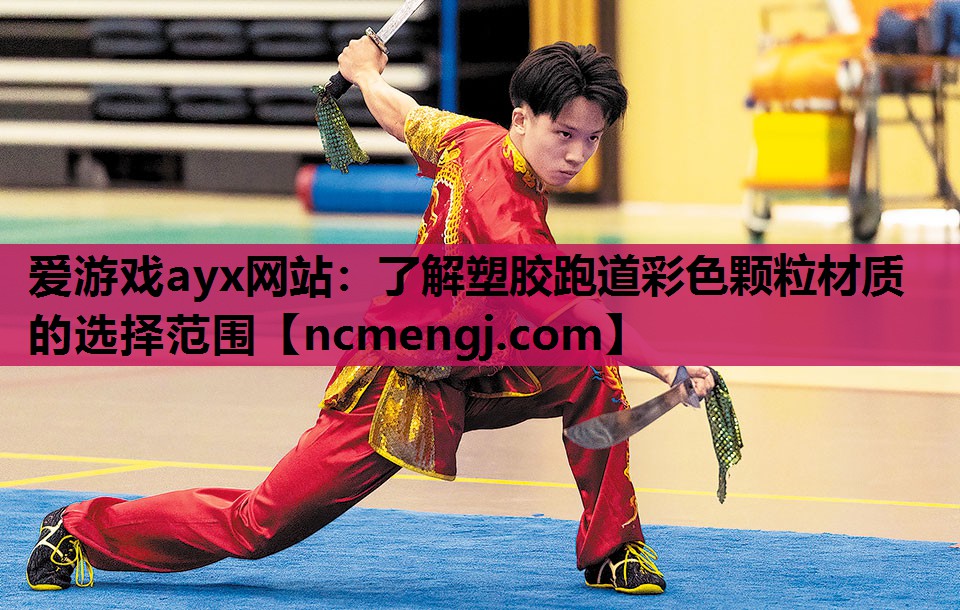 爱游戏ayx网站：了解塑胶跑道彩色颗粒材质的选择范围