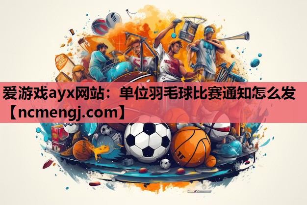 单位羽毛球比赛通知怎么发