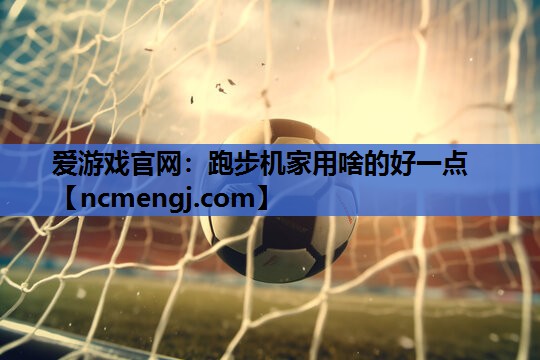 跑步机家用啥的好一点