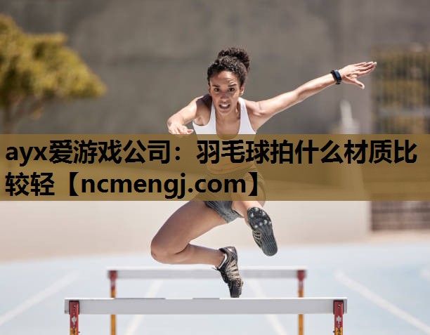 羽毛球拍什么材质比较轻
