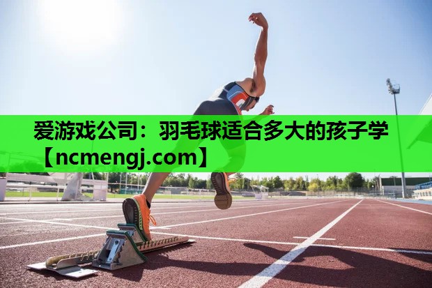 羽毛球适合多大的孩子学