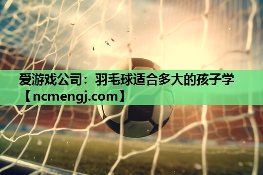 羽毛球适合多大的孩子学
