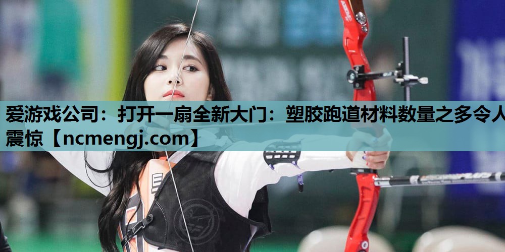 打开一扇全新大门：塑胶跑道材料数量之多令人震惊