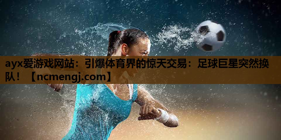 引爆体育界的惊天交易：足球巨星突然换队！