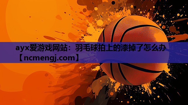羽毛球拍上的漆掉了怎么办