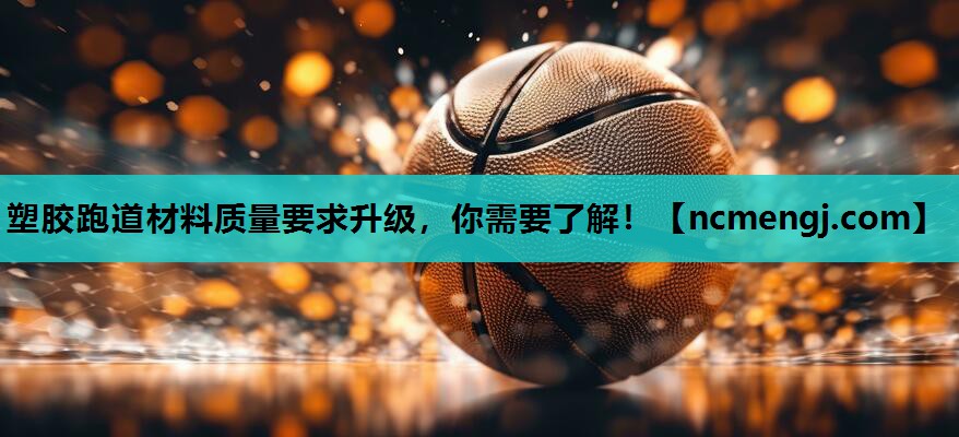 塑胶跑道材料质量要求升级，你需要了解！