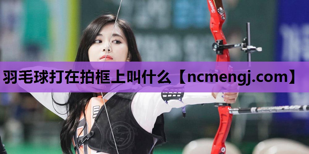 羽毛球打在拍框上叫什么